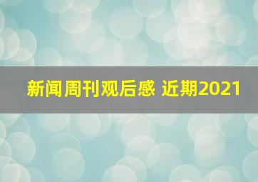 新闻周刊观后感 近期2021